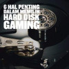 Pahami 6 Hal Ini Agar Mudah Milih Harddisk untuk Gaming